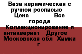 Ваза керамическая с ручной росписью  › Цена ­ 30 000 - Все города Коллекционирование и антиквариат » Другое   . Московская обл.,Химки г.